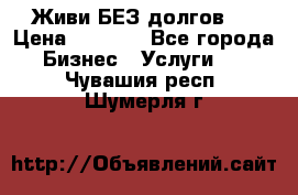 Живи БЕЗ долгов ! › Цена ­ 1 000 - Все города Бизнес » Услуги   . Чувашия респ.,Шумерля г.